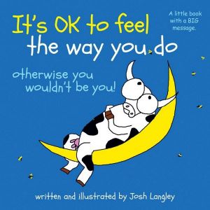 It’s Ok To Feel The Way You Do (otherwise you wouldn’t be you)