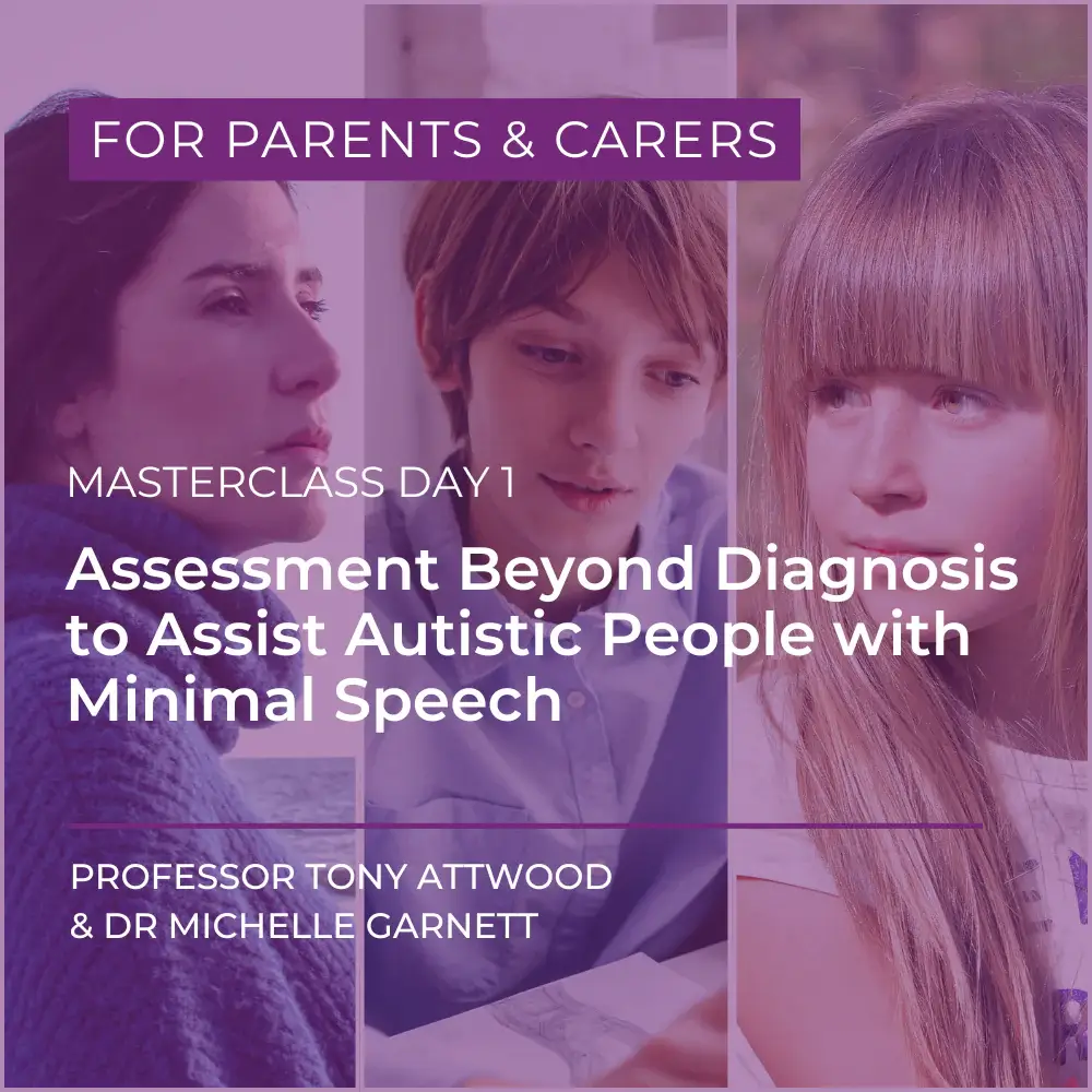 An adult and two children with text over top that reads 'For Parents & Carers. Masterclass Day 1. Assessment Beyond Diagnosis to Assist Autistic People with Minimal Speech. Professor Tony Attwood & Dr Michelle Garnett'.
