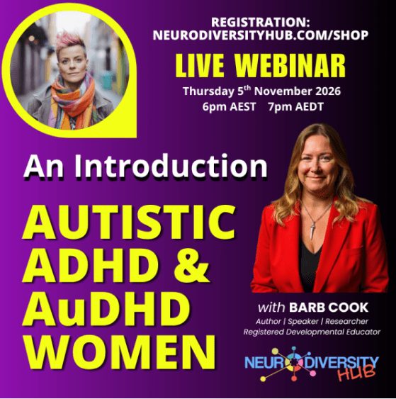Registration: neurodiversity.com/shop Live webinar Thursday 5th November 2026 6pm AEST  7pm AEDT An Introduction Autistic ADHD & AuDHD Women with Barb Cook Author/Speaker/Researcher Registered Developmental Educator Neurodiversity Hub colourful logo Picture of a woman with pink hair and wearing a colourful scarf in the top left Photo of Barb Cook on the right wearing a red jacket